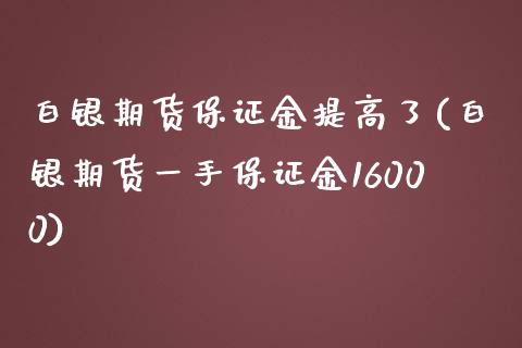 白银期货保证金提高了(白银期货一手保证金16000)_https://gjqh.wpmee.com_期货平台_第1张