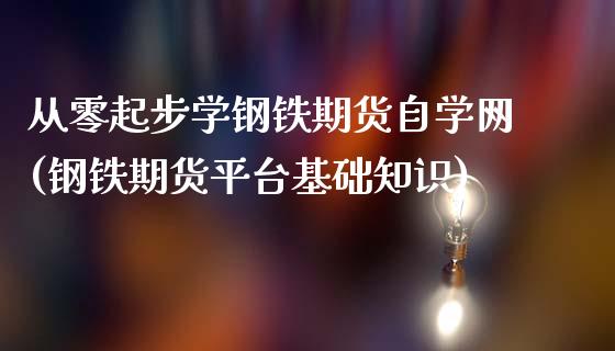 从零起步学钢铁期货自学网(钢铁期货平台基础知识)_https://gjqh.wpmee.com_国际期货_第1张