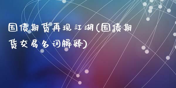 国债期货再现江湖(国债期货交易名词解释)_https://gjqh.wpmee.com_国际期货_第1张