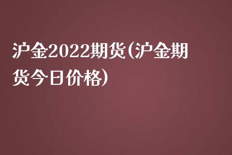 沪金2022期货(沪金期货今日价格)_https://gjqh.wpmee.com_期货平台_第1张