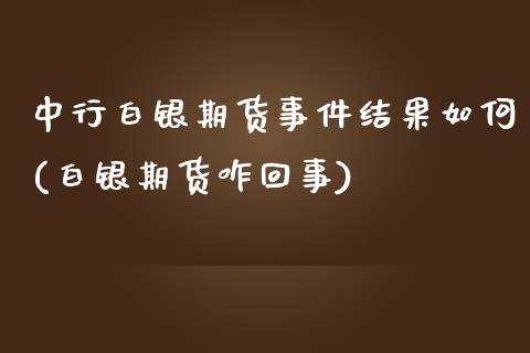 中行白银期货事件结果如何(白银期货咋回事)_https://gjqh.wpmee.com_国际期货_第1张