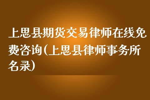 上思县期货交易律师在线免费咨询(上思县律师事务所名录)_https://gjqh.wpmee.com_期货平台_第1张