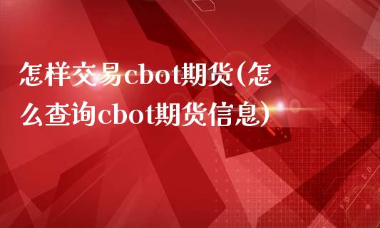 怎样交易cbot期货(怎么查询cbot期货信息)_https://gjqh.wpmee.com_期货新闻_第1张