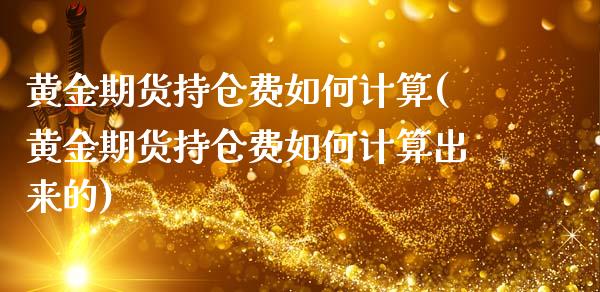 黄金期货持仓费如何计算(黄金期货持仓费如何计算出来的)_https://gjqh.wpmee.com_期货平台_第1张