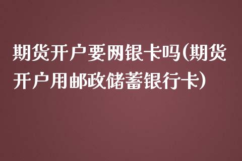 期货开户要网银卡吗(期货开户用邮政储蓄银行卡)_https://gjqh.wpmee.com_期货开户_第1张