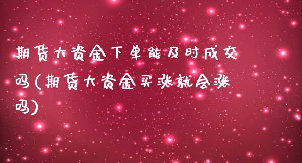 期货大资金下单能及时成交吗(期货大资金买涨就会涨吗)_https://gjqh.wpmee.com_期货百科_第1张