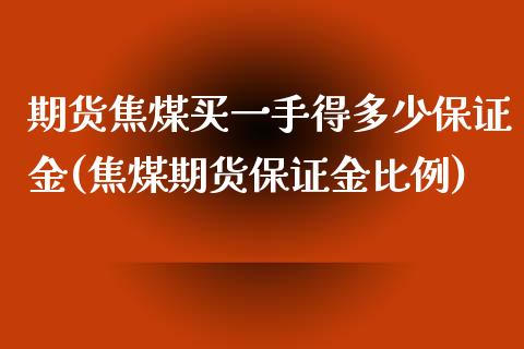 期货焦煤买一手得多少保证金(焦煤期货保证金比例)_https://gjqh.wpmee.com_期货平台_第1张