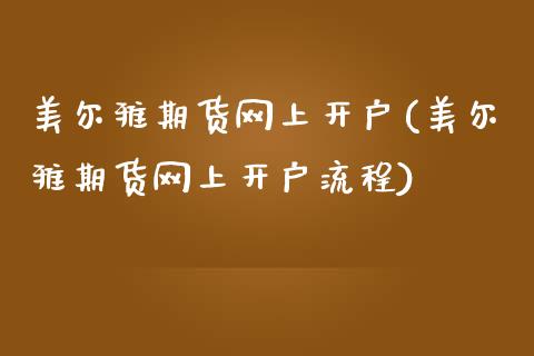 美尔雅期货网上开户(美尔雅期货网上开户流程)_https://gjqh.wpmee.com_期货百科_第1张