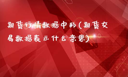 期货行情数据中的(期货交易数据表示什么意思)_https://gjqh.wpmee.com_期货平台_第1张