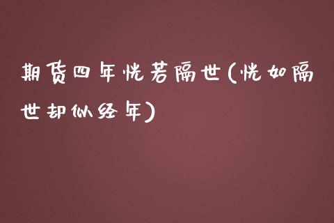 期货四年恍若隔世(恍如隔世却似经年)_https://gjqh.wpmee.com_期货平台_第1张