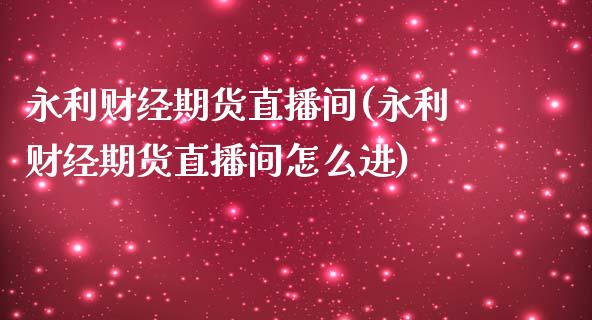 永利财经期货直播间(永利财经期货直播间怎么进)_https://gjqh.wpmee.com_国际期货_第1张