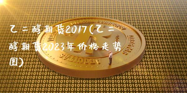 乙二醇期货2017(乙二醇期货2023年价格走势图)_https://gjqh.wpmee.com_期货百科_第1张