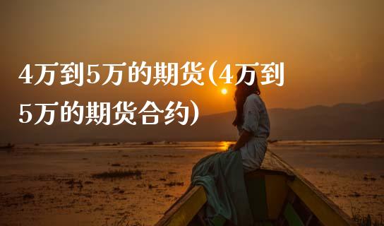 4万到5万的期货(4万到5万的期货合约)_https://gjqh.wpmee.com_期货开户_第1张