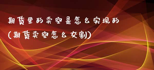 期货里的卖空是怎么实现的(期货卖空怎么交割)_https://gjqh.wpmee.com_期货百科_第1张