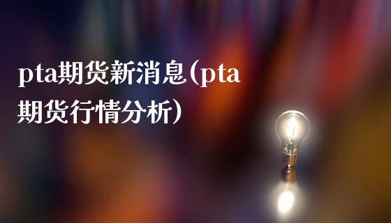 pta期货新消息(pta期货行情分析)_https://gjqh.wpmee.com_期货新闻_第1张