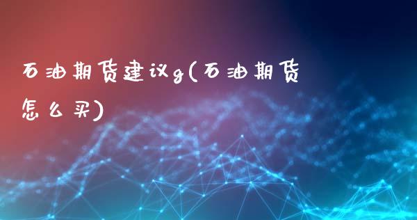 石油期货建议g(石油期货怎么买)_https://gjqh.wpmee.com_国际期货_第1张