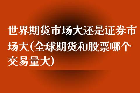 世界期货市场大还是证券市场大(全球期货和股票哪个交易量大)_https://gjqh.wpmee.com_期货百科_第1张