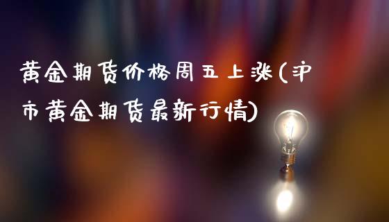 黄金期货价格周五上涨(沪市黄金期货最新行情)_https://gjqh.wpmee.com_期货平台_第1张