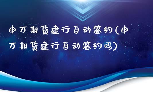 申万期货建行自动签约(申万期货建行自动签约吗)_https://gjqh.wpmee.com_国际期货_第1张