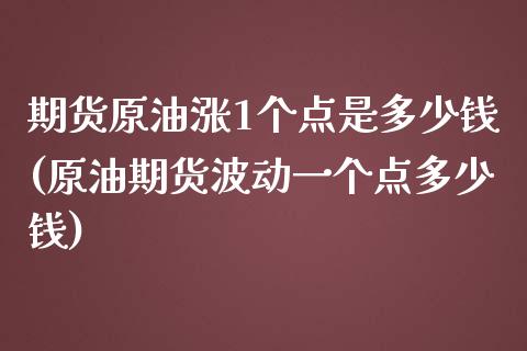 期货原油涨1个点是多少钱(原油期货波动一个点多少钱)_https://gjqh.wpmee.com_期货开户_第1张