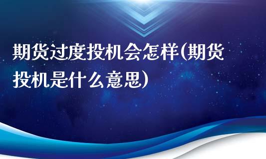 期货过度投机会怎样(期货投机是什么意思)_https://gjqh.wpmee.com_期货平台_第1张