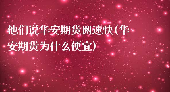 他们说华安期货网速快(华安期货为什么便宜)_https://gjqh.wpmee.com_国际期货_第1张