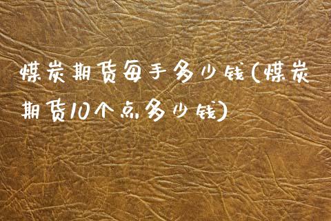 煤炭期货每手多少钱(煤炭期货10个点多少钱)_https://gjqh.wpmee.com_期货百科_第1张