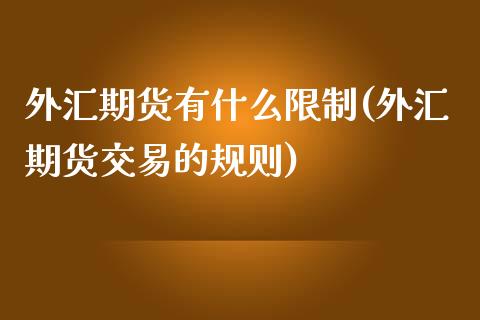 外汇期货有什么限制(外汇期货交易的规则)_https://gjqh.wpmee.com_国际期货_第1张