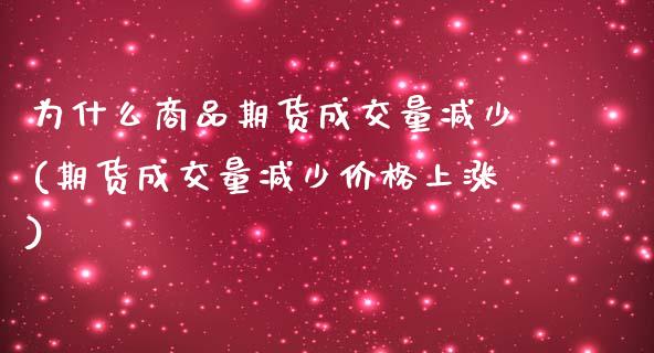 为什么商品期货成交量减少(期货成交量减少价格上涨)_https://gjqh.wpmee.com_国际期货_第1张