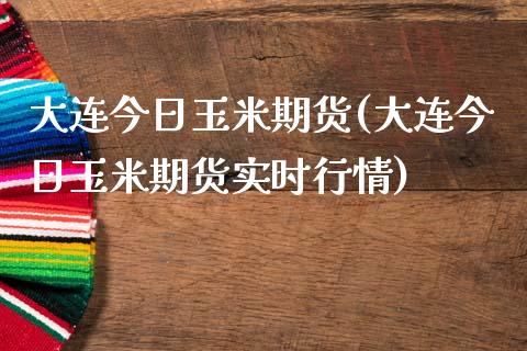 大连今日玉米期货(大连今日玉米期货实时行情)_https://gjqh.wpmee.com_期货开户_第1张