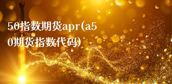 50指数期货apr(a50期货指数代码)_https://gjqh.wpmee.com_期货新闻_第1张