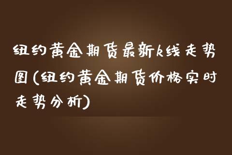 纽约黄金期货最新k线走势图(纽约黄金期货价格实时走势分析)_https://gjqh.wpmee.com_期货新闻_第1张