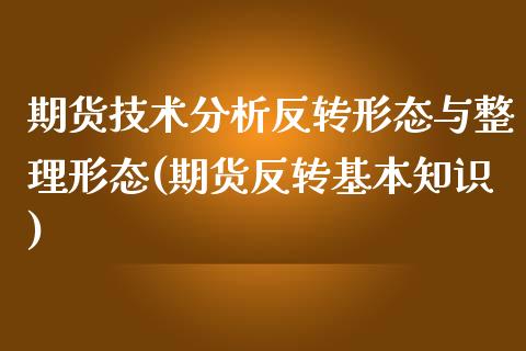 期货技术分析反转形态与整理形态(期货反转基本知识)_https://gjqh.wpmee.com_期货开户_第1张