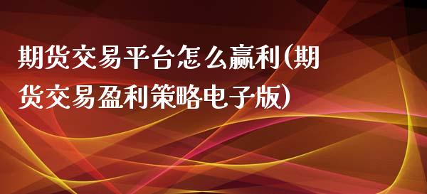 期货交易平台怎么赢利(期货交易盈利策略电子版)_https://gjqh.wpmee.com_期货百科_第1张