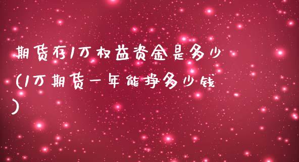 期货存1万权益资金是多少(1万期货一年能挣多少钱)_https://gjqh.wpmee.com_期货开户_第1张