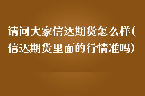 请问大家信达期货怎么样(信达期货里面的行情准吗)_https://gjqh.wpmee.com_期货新闻_第1张