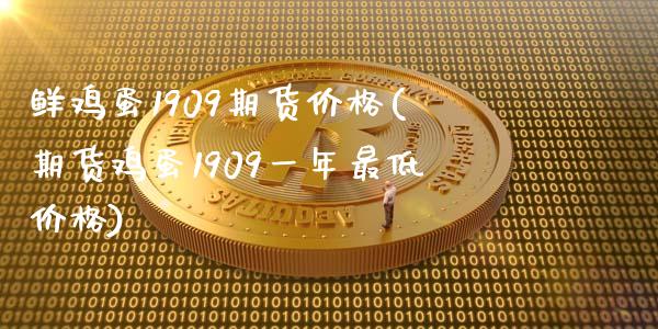 鲜鸡蛋1909期货价格(期货鸡蛋1909一年最低价格)_https://gjqh.wpmee.com_期货百科_第1张