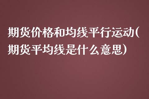 期货价格和均线平行运动(期货平均线是什么意思)_https://gjqh.wpmee.com_期货新闻_第1张