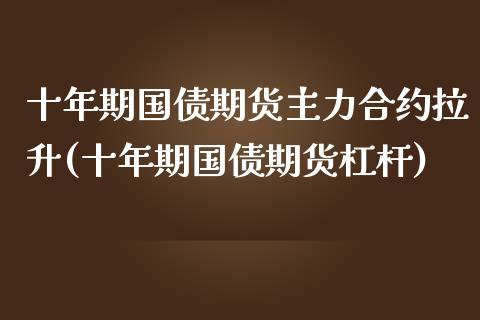 十年期国债期货主力合约拉升(十年期国债期货杠杆)_https://gjqh.wpmee.com_期货平台_第1张