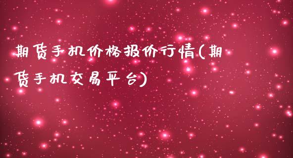 期货手机价格报价行情(期货手机交易平台)_https://gjqh.wpmee.com_期货百科_第1张