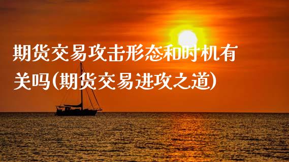 期货交易攻击形态和时机有关吗(期货交易进攻之道)_https://gjqh.wpmee.com_期货平台_第1张