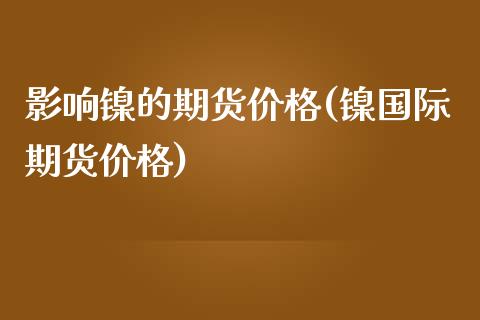 影响镍的期货价格(镍国际期货价格)_https://gjqh.wpmee.com_期货平台_第1张