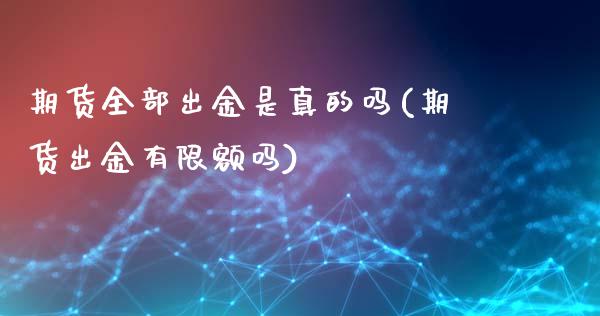 期货全部出金是真的吗(期货出金有限额吗)_https://gjqh.wpmee.com_国际期货_第1张