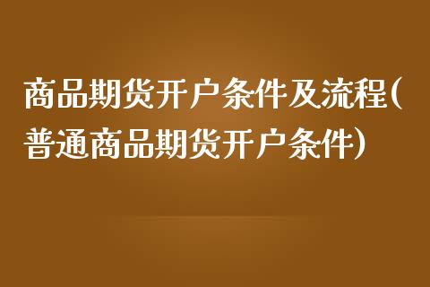 商品期货开户条件及流程(普通商品期货开户条件)_https://gjqh.wpmee.com_期货百科_第1张