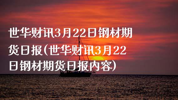 世华财讯3月22日钢材期货日报(世华财讯3月22日钢材期货日报内容)_https://gjqh.wpmee.com_期货开户_第1张