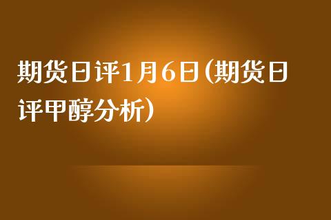 期货日评1月6日(期货日评甲醇分析)_https://gjqh.wpmee.com_期货新闻_第1张