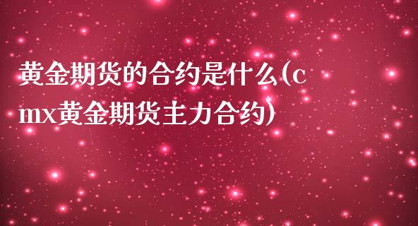 黄金期货的合约是什么(cmx黄金期货主力合约)_https://gjqh.wpmee.com_期货百科_第1张