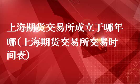 上海期货交易所成立于哪年哪(上海期货交易所交易时间表)_https://gjqh.wpmee.com_期货开户_第1张