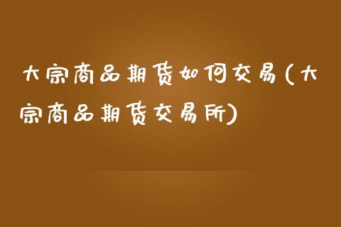 大宗商品期货如何交易(大宗商品期货交易所)_https://gjqh.wpmee.com_期货百科_第1张