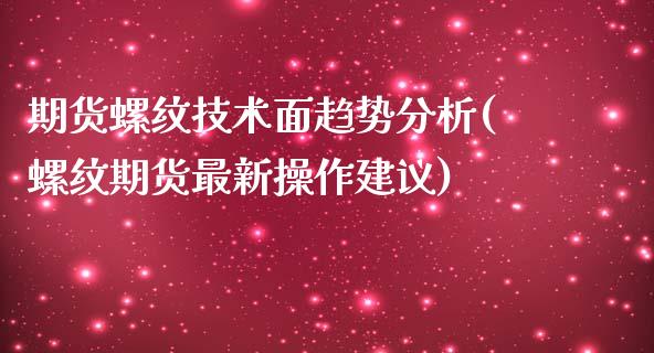 期货螺纹技术面趋势分析(螺纹期货最新操作建议)_https://gjqh.wpmee.com_期货百科_第1张